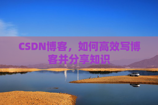 CSDN博客，如何高效写博客并分享知识